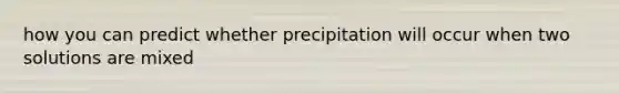 how you can predict whether precipitation will occur when two solutions are mixed