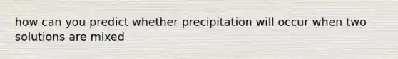 how can you predict whether precipitation will occur when two solutions are mixed