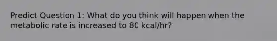 Predict Question 1: What do you think will happen when the metabolic rate is increased to 80 kcal/hr?