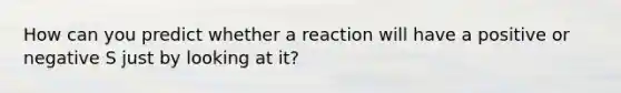 How can you predict whether a reaction will have a positive or negative S just by looking at it?