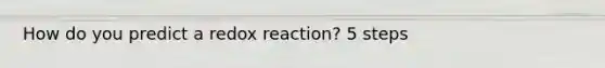 How do you predict a redox reaction? 5 steps