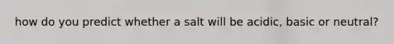 how do you predict whether a salt will be acidic, basic or neutral?