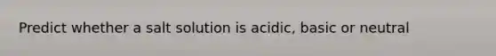 Predict whether a salt solution is acidic, basic or neutral