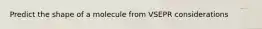 Predict the shape of a molecule from VSEPR considerations