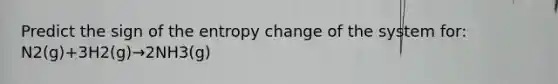 Predict the sign of the entropy change of the system for: N2(g)+3H2(g)→2NH3(g)