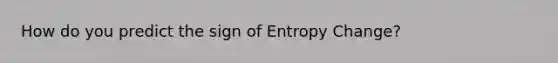 How do you predict the sign of Entropy Change?