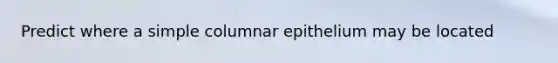 Predict where a simple columnar epithelium may be located