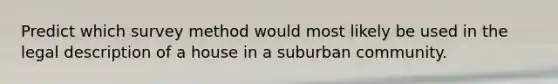 Predict which survey method would most likely be used in the legal description of a house in a suburban community.