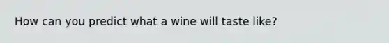 How can you predict what a wine will taste like?