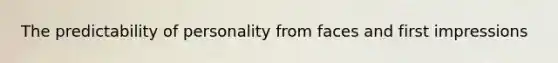 The predictability of personality from faces and first impressions