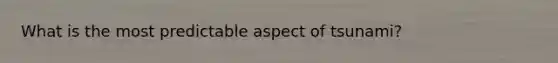 What is the most predictable aspect of tsunami?