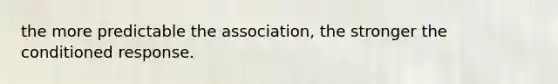 the more predictable the association, the stronger the conditioned response.