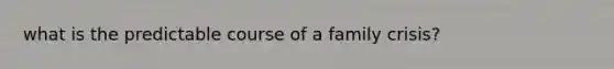 what is the predictable course of a family crisis?