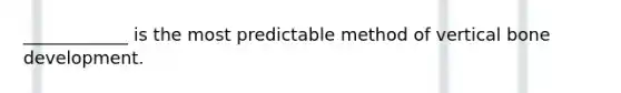 ____________ is the most predictable method of vertical bone development.