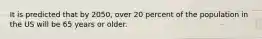 It is predicted that by 2050, over 20 percent of the population in the US will be 65 years or older.