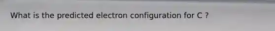 What is the predicted electron configuration for C ?
