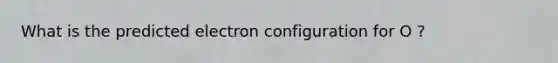 What is the predicted electron configuration for O ?