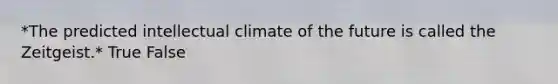 *The predicted intellectual climate of the future is called the Zeitgeist.* True False