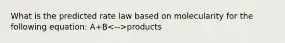 What is the predicted rate law based on molecularity for the following equation: A+B products