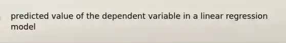 predicted value of the dependent variable in a linear regression model