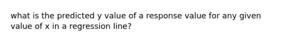 what is the predicted y value of a response value for any given value of x in a regression line?