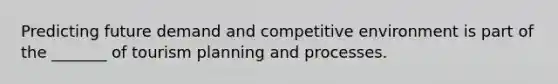 Predicting future demand and competitive environment is part of the _______ of tourism planning and processes.