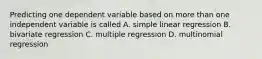 Predicting one dependent variable based on more than one independent variable is called A. simple linear regression B. bivariate regression C. multiple regression D. multinomial regression