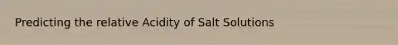 Predicting the relative Acidity of Salt Solutions