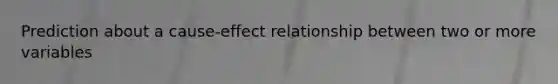 Prediction about a cause-effect relationship between two or more variables