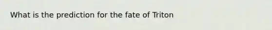 What is the prediction for the fate of Triton