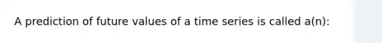 A prediction of future values of a time series is called a(n):