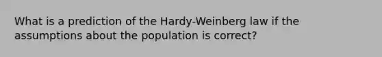 What is a prediction of the Hardy-Weinberg law if the assumptions about the population is correct?