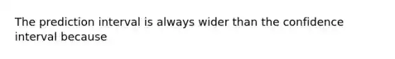 The prediction interval is always wider than the confidence interval because