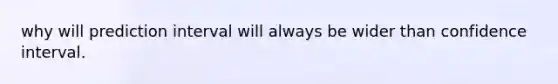 why will prediction interval will always be wider than confidence interval.