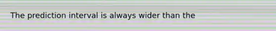 The prediction interval is always wider than the