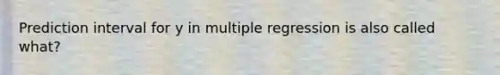 Prediction interval for y in multiple regression is also called what?