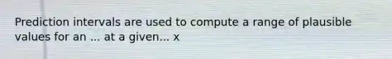 Prediction intervals are used to compute a range of plausible values for an ... at a given... x