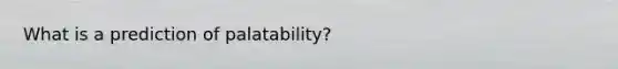 What is a prediction of palatability?