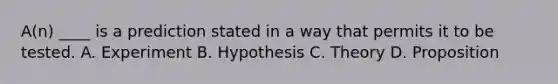 A(n) ____ is a prediction stated in a way that permits it to be tested. A. Experiment B. Hypothesis C. Theory D. Proposition