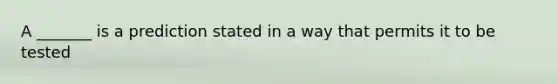 A _______ is a prediction stated in a way that permits it to be tested