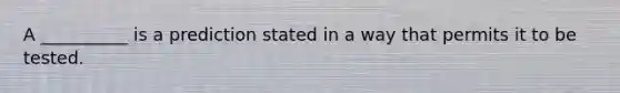 A __________ is a prediction stated in a way that permits it to be tested.