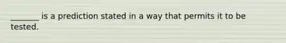 _______ is a prediction stated in a way that permits it to be tested.