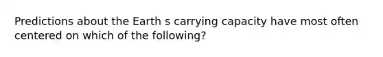 Predictions about the Earth s carrying capacity have most often centered on which of the following?