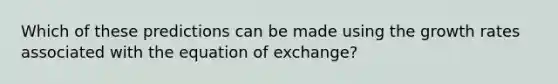 Which of these predictions can be made using the growth rates associated with the equation of exchange?