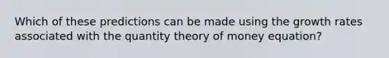 Which of these predictions can be made using the growth rates associated with the quantity theory of money equation?