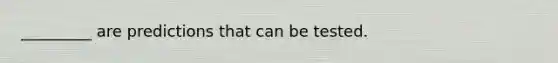 _________ are predictions that can be tested.