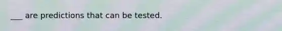 ___ are predictions that can be tested.