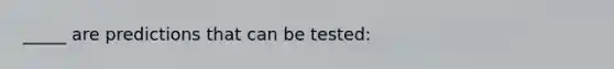 _____ are predictions that can be tested: