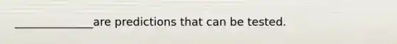 ______________are predictions that can be tested.