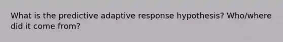 What is the predictive adaptive response hypothesis? Who/where did it come from?